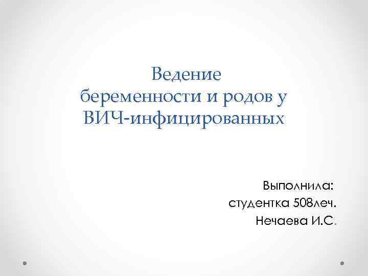 Ведение беременности и родов у ВИЧ-инфицированных Выполнила: студентка 508 леч. Нечаева И. С. 
