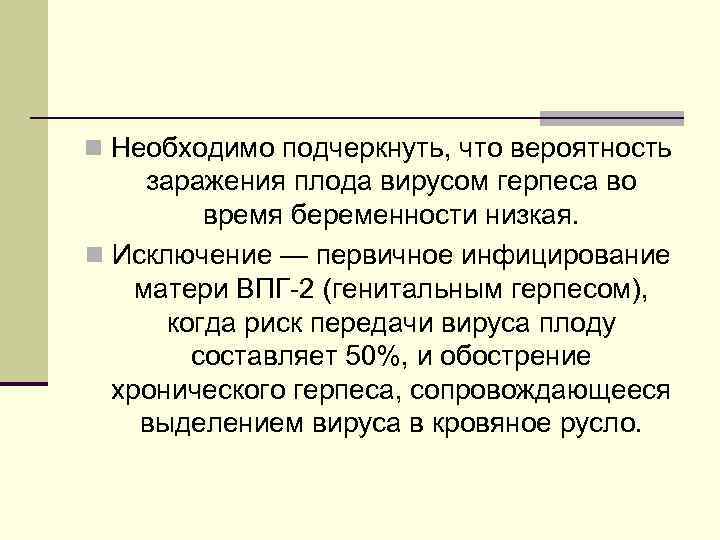 n Необходимо подчеркнуть, что вероятность заражения плода вирусом герпеса во время беременности низкая. n