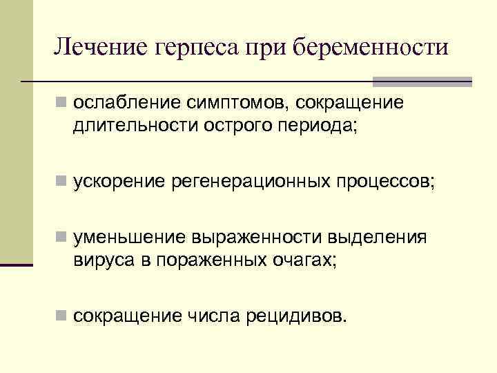 Лечение герпеса при беременности n ослабление симптомов, сокращение длительности острого периода; n ускорение регенерационных