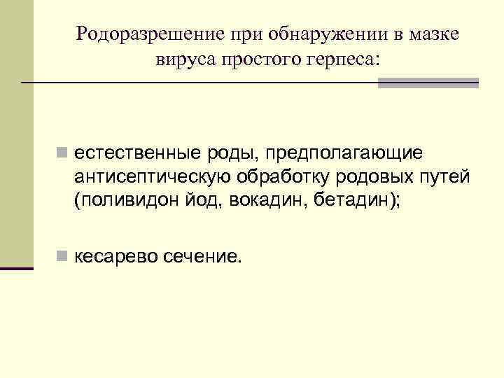 Родоразрешение при обнаружении в мазке вируса простого герпеса: n естественные роды, предполагающие антисептическую обработку