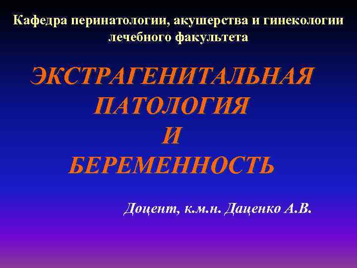 Кафедра перинатологии, акушерства и гинекологии лечебного факультета ЭКСТРАГЕНИТАЛЬНАЯ ПАТОЛОГИЯ И БЕРЕМЕННОСТЬ Доцент, к. м.