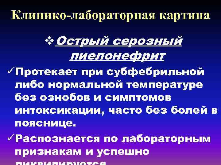 Клинико-лабораторная картина v. Острый серозный пиелонефрит üПротекает при субфебрильной либо нормальной температуре без ознобов