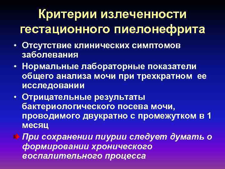 Критерии излеченности гестационного пиелонефрита • Отсутствие клинических симптомов заболевания • Нормальные лабораторные показатели общего