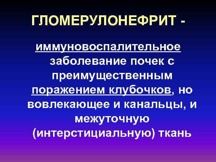 ГЛОМЕРУЛОНЕФРИТ иммуновоспалительное заболевание почек с преимущественным поражением клубочков, но вовлекающее и канальцы, и межуточную