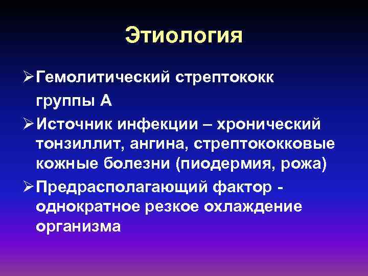 Этиология Ø Гемолитический стрептококк группы А Ø Источник инфекции – хронический тонзиллит, ангина, стрептококковые