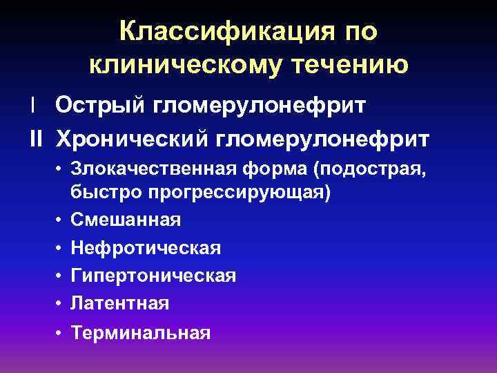 Классификация по клиническому течению I Острый гломерулонефрит II Хронический гломерулонефрит • Злокачественная форма (подострая,