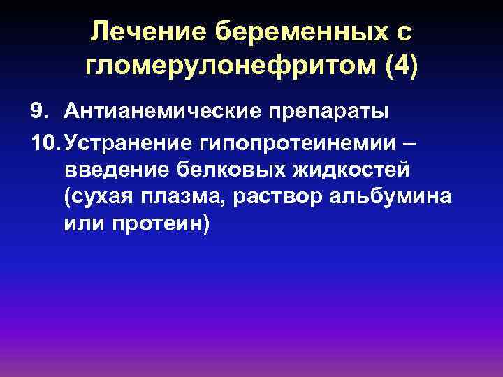 Лечение беременных с гломерулонефритом (4) 9. Антианемические препараты 10. Устранение гипопротеинемии – введение белковых