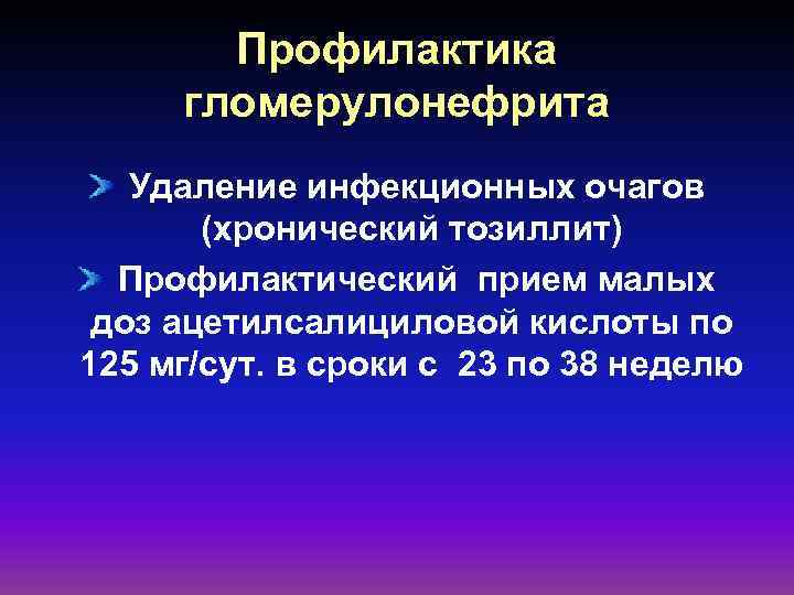 Профилактика гломерулонефрита Удаление инфекционных очагов (хронический тозиллит) Профилактический прием малых доз ацетилсалициловой кислоты по