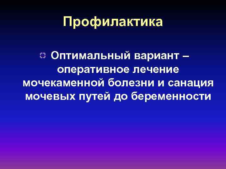 Профилактика Оптимальный вариант – оперативное лечение мочекаменной болезни и санация мочевых путей до беременности