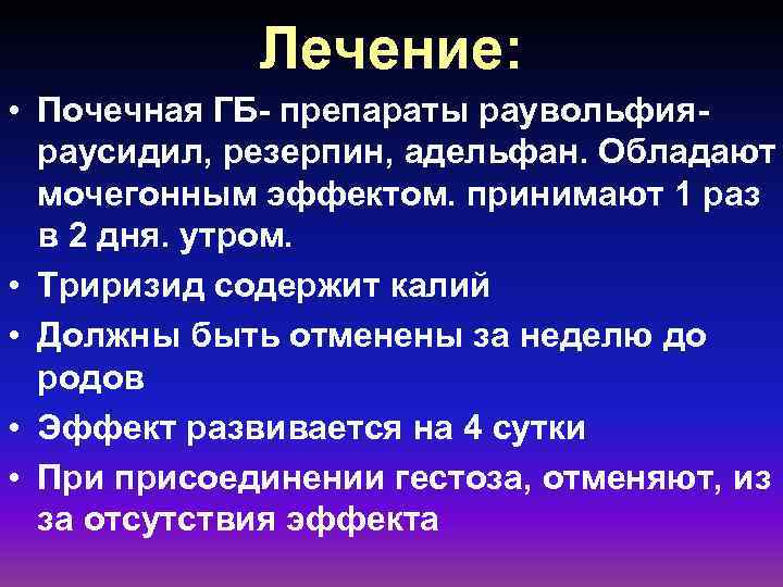 Лечение: • Почечная ГБ- препараты раувольфияраусидил, резерпин, адельфан. Обладают мочегонным эффектом. принимают 1 раз