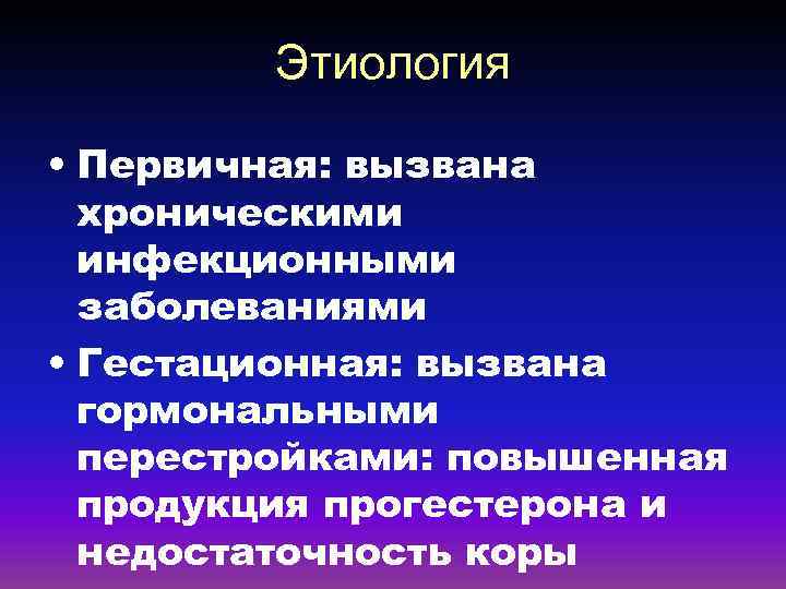 Этиология • Первичная: вызвана хроническими инфекционными заболеваниями • Гестационная: вызвана гормональными перестройками: повышенная продукция