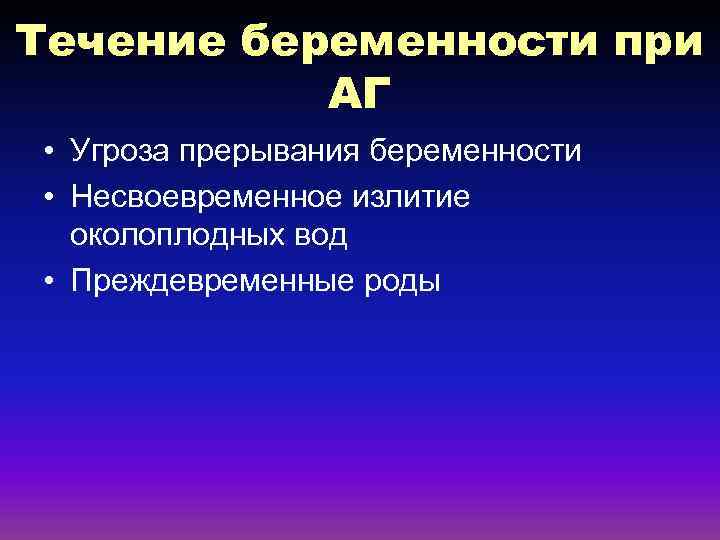 Течение беременности при АГ • Угроза прерывания беременности • Несвоевременное излитие околоплодных вод •