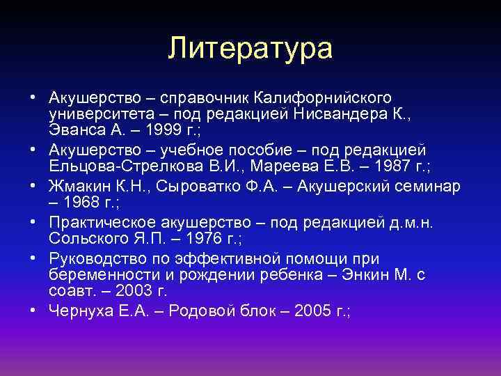 Литература • Акушерство – справочник Калифорнийского университета – под редакцией Нисвандера К. , Эванса