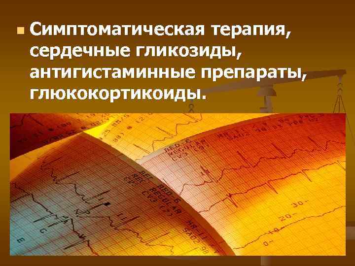 n Симптоматическая терапия, сердечные гликозиды, антигистаминные препараты, глюкокортикоиды. 