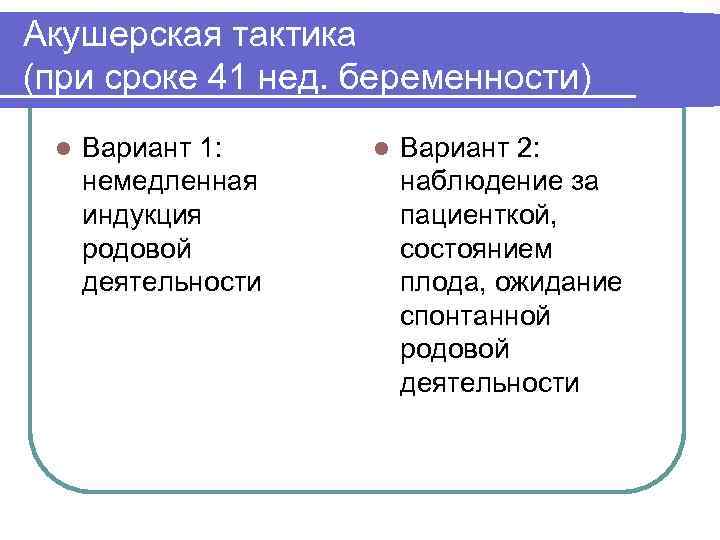 Акушерская тактика (при сроке 41 нед. беременности) l Вариант 1: немедленная индукция родовой деятельности