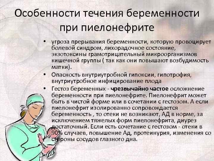 Особенности течения беременности при пиелонефрите • угроза прерывания беременности, которую провоцирует болевой синдром, лихорадочное