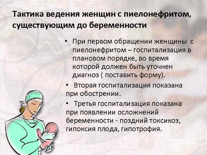 Тактика ведения женщин с пиелонефритом, существующим до беременности • При первом обращении женщины с