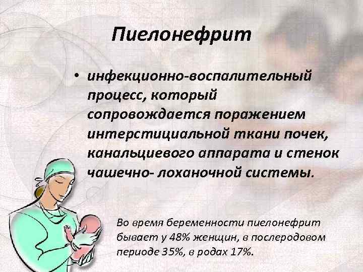 Пиелонефрит • инфекционно-воспалительный процесс, который сопровождается поражением интерстициальной ткани почек, канальциевого аппарата и стенок