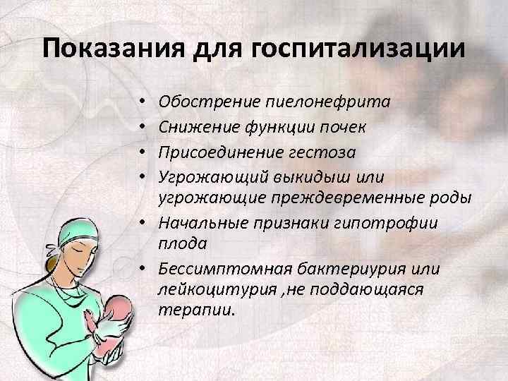 Показания для госпитализации Обострение пиелонефрита Снижение функции почек Присоединение гестоза Угрожающий выкидыш или угрожающие