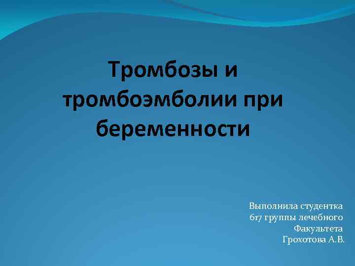 Тромбозы и тромбоэмболии при беременности Выполнила студентка 617 группы лечебного Факультета Грохотова А. В.