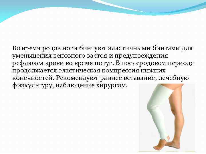 Во время родов ноги бинтуют эластичными бинтами для уменьшения венозного застоя и предупреждения рефлюкса