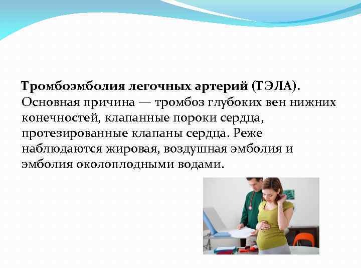 Тромбоэмболия легочных артерий (ТЭЛА). Основная причина — тромбоз глубоких вен нижних конечностей, клапанные пороки