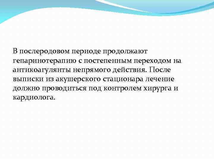 В послеродовом периоде продолжают гепаринотерапию с постепенным переходом на антикоагулянты непрямого действия. После выписки