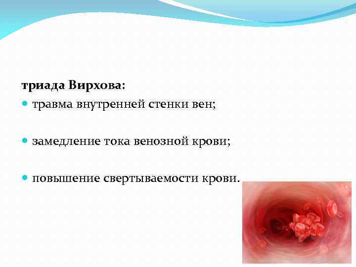 триада Вирхова: травма внутренней стенки вен; замедление тока венозной крови; повышение свертываемости крови. 