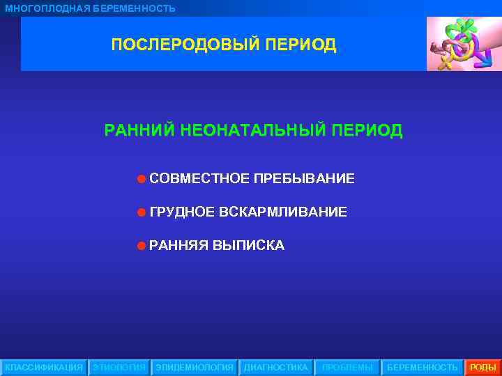МНОГОПЛОДНАЯ БЕРЕМЕННОСТЬ ПОСЛЕРОДОВЫЙ ПЕРИОД РАННИЙ НЕОНАТАЛЬНЫЙ ПЕРИОД =СОВМЕСТНОЕ ПРЕБЫВАНИЕ =ГРУДНОЕ ВСКАРМЛИВАНИЕ =РАННЯЯ ВЫПИСКА КЛАССИФИКАЦИЯ