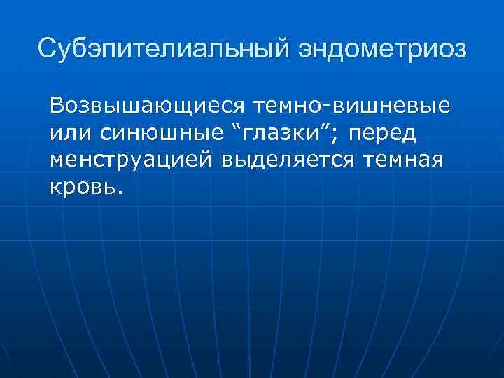Субэпителиальный эндометриоз Возвышающиеся темно-вишневые или синюшные “глазки”; перед менструацией выделяется темная кровь. 