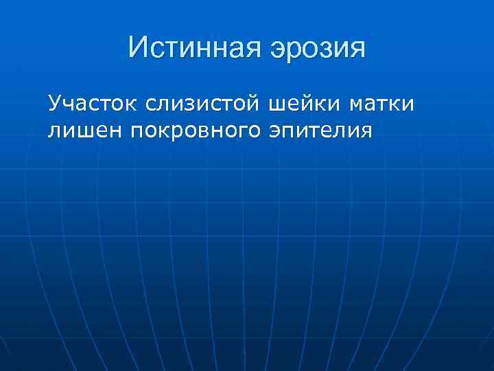 Истинная эрозия Участок слизистой шейки матки лишен покровного эпителия 