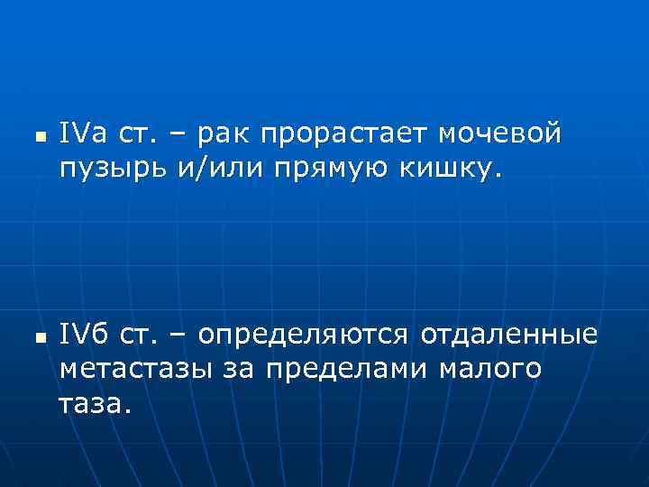 n n IVа ст. – рак прорастает мочевой пузырь и/или прямую кишку. IVб ст.