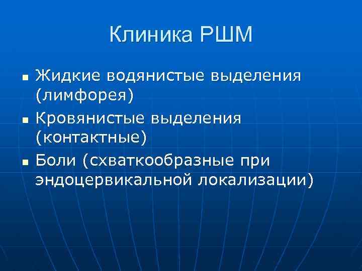 Клиника РШМ n n n Жидкие водянистые выделения (лимфорея) Кровянистые выделения (контактные) Боли (схваткообразные