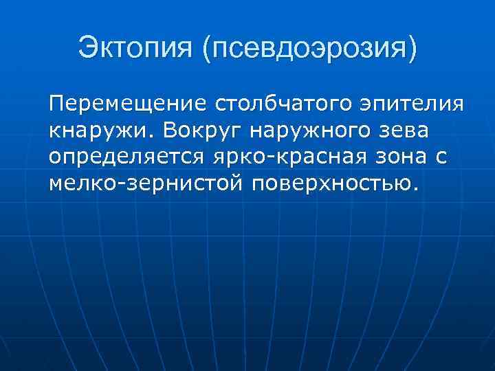 Эктопия (псевдоэрозия) Перемещение столбчатого эпителия кнаружи. Вокруг наружного зева определяется ярко-красная зона с мелко-зернистой