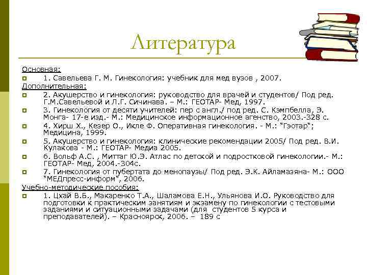 Литература Основная: p 1. Савельева Г. М. Гинекология: учебник для мед вузов , 2007.