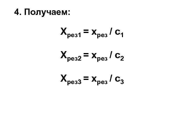 4. Получаем: Хрез 1 = хрез / с1 Хрез 2 = хрез / с2