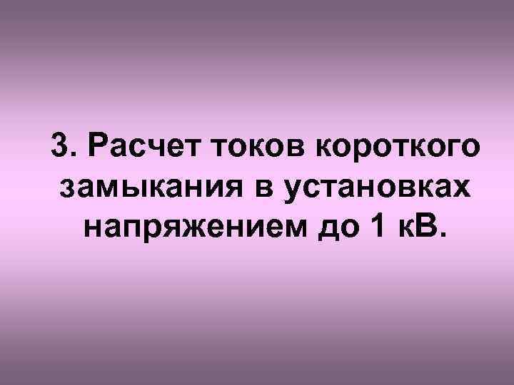 3. Расчет токов короткого замыкания в установках напряжением до 1 к. В. 