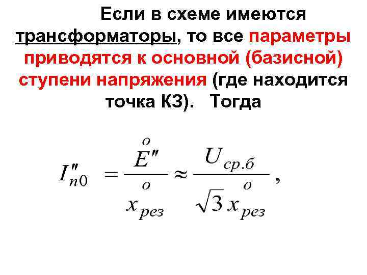 Если в схеме имеются трансформаторы, то все параметры приводятся к основной (базисной) ступени напряжения