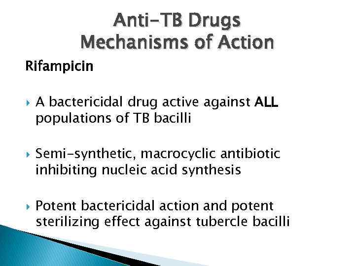 Anti-TB Drugs Mechanisms of Action Rifampicin A bactericidal drug active against ALL populations of