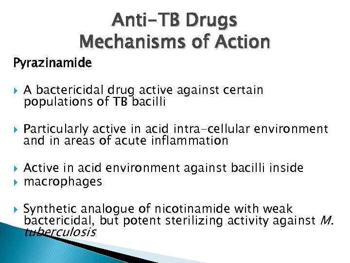 Anti-TB Drugs Mechanisms of Action Pyrazinamide A bactericidal drug active against certain populations of