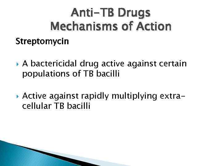 Anti-TB Drugs Mechanisms of Action Streptomycin A bactericidal drug active against certain populations of