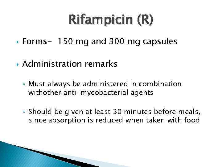 Rifampicin (R) Forms- 150 mg and 300 mg capsules Administration remarks ◦ Must always