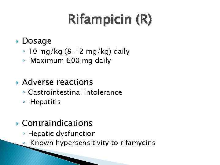 Rifampicin (R) Dosage ◦ 10 mg/kg (8– 12 mg/kg) daily ◦ Maximum 600 mg