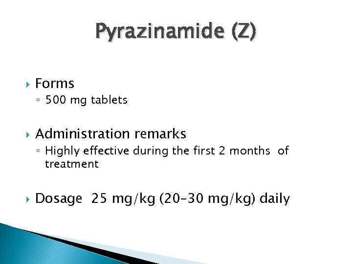 Pyrazinamide (Z) Forms ◦ 500 mg tablets Administration remarks ◦ Highly effective during the