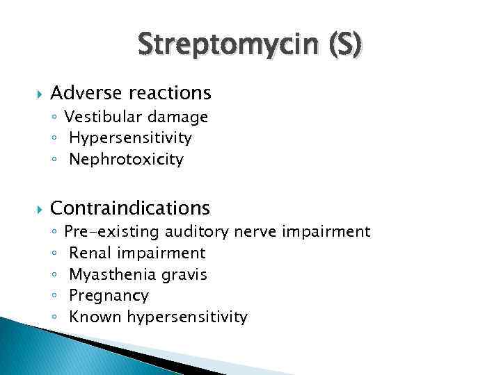 Streptomycin (S) Adverse reactions ◦ Vestibular damage ◦ Hypersensitivity ◦ Nephrotoxicity Contraindications ◦ ◦