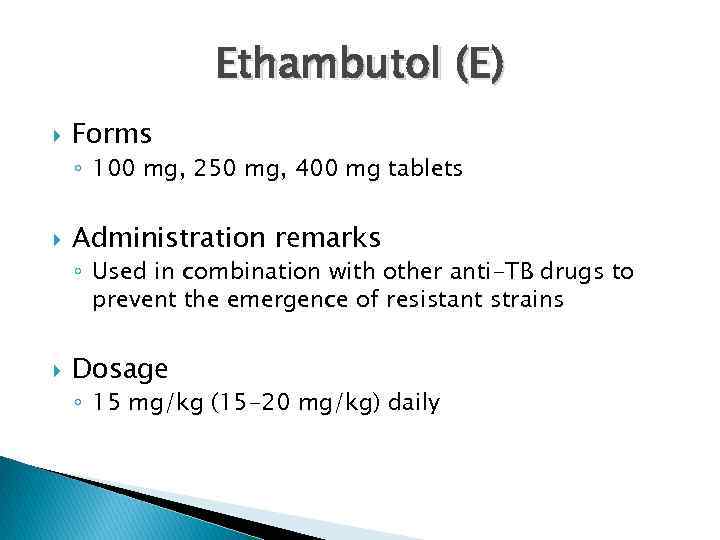 Ethambutol (E) Forms ◦ 100 mg, 250 mg, 400 mg tablets Administration remarks ◦