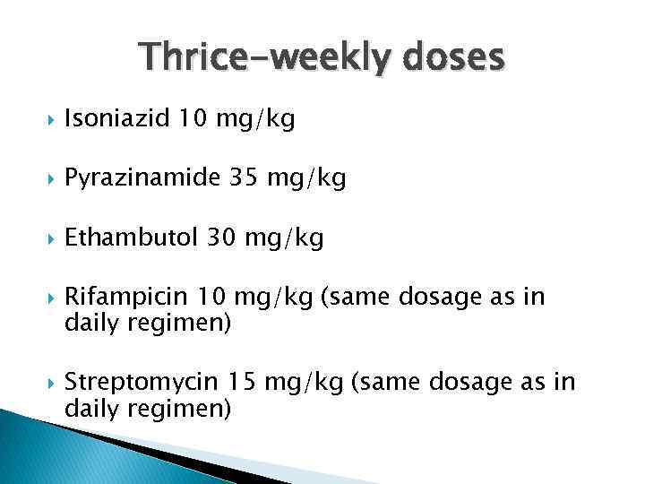 Thrice-weekly doses Isoniazid 10 mg/kg Pyrazinamide 35 mg/kg Ethambutol 30 mg/kg Rifampicin 10 mg/kg