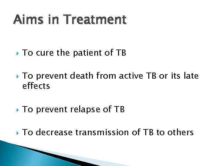 Aims in Treatment To cure the patient of TB To prevent death from active