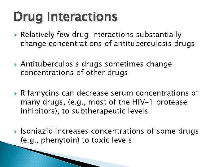 Drug Interactions Relatively few drug interactions substantially change concentrations of antituberculosis drugs Antituberculosis drugs