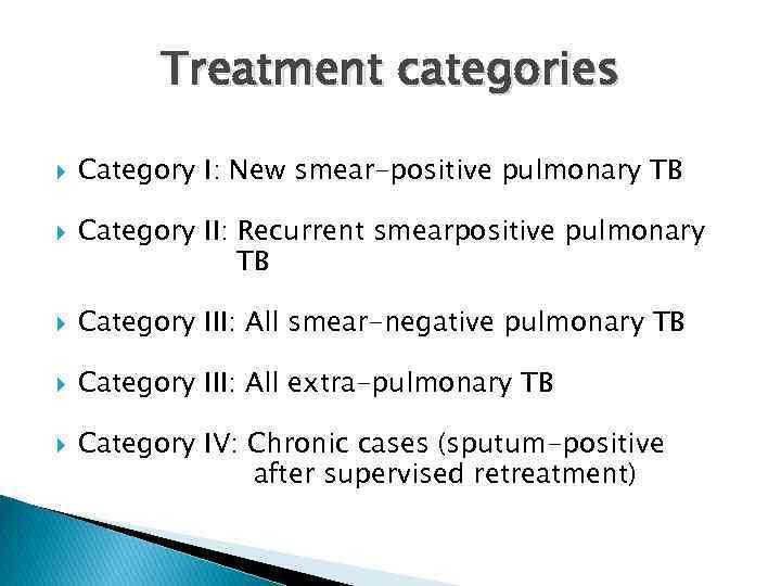 Treatment categories Category I: New smear-positive pulmonary TB Category II: Recurrent smearpositive pulmonary TB